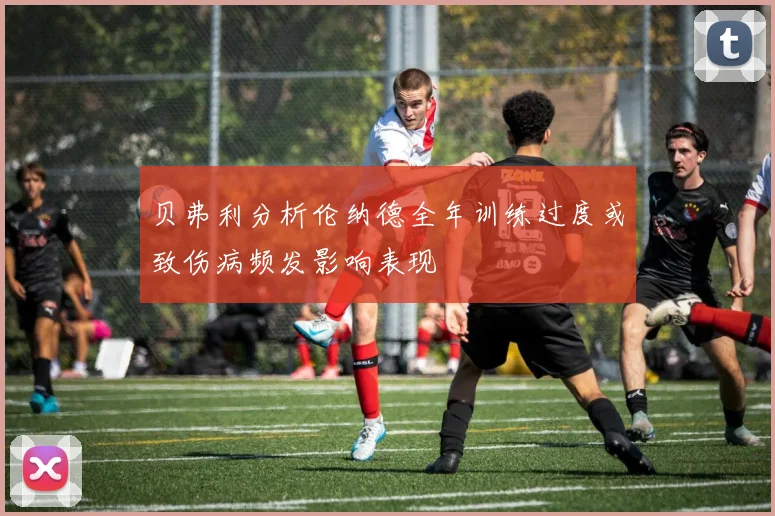 贝弗利分析伦纳德全年训练过度或致伤病频发影响表现