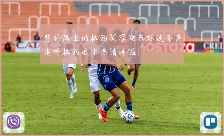 替补席上的梅西笑容满面球迷齐声高呼梅西名字热情洋溢