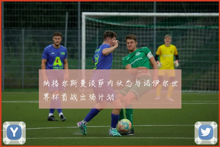 纳格尔斯曼谈萨内状态与诺伊尔世界杯首战出场计划