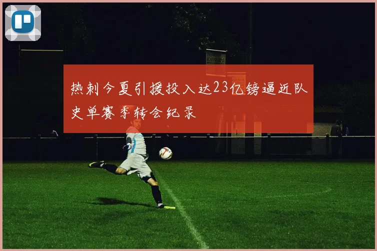 热刺今夏引援投入达23亿镑逼近队史单赛季转会纪录