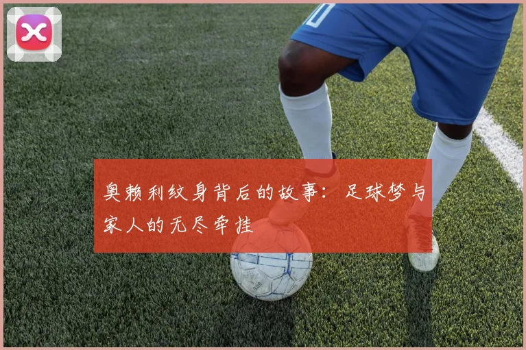 奥赖利纹身背后的故事：足球梦与家人的无尽牵挂