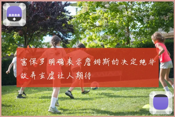 富保罗明确表示詹姆斯的决定绝非故弄玄虚让人期待